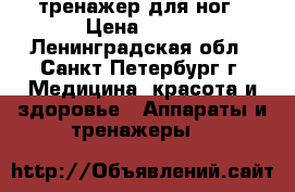 тренажер для ног › Цена ­ 800 - Ленинградская обл., Санкт-Петербург г. Медицина, красота и здоровье » Аппараты и тренажеры   